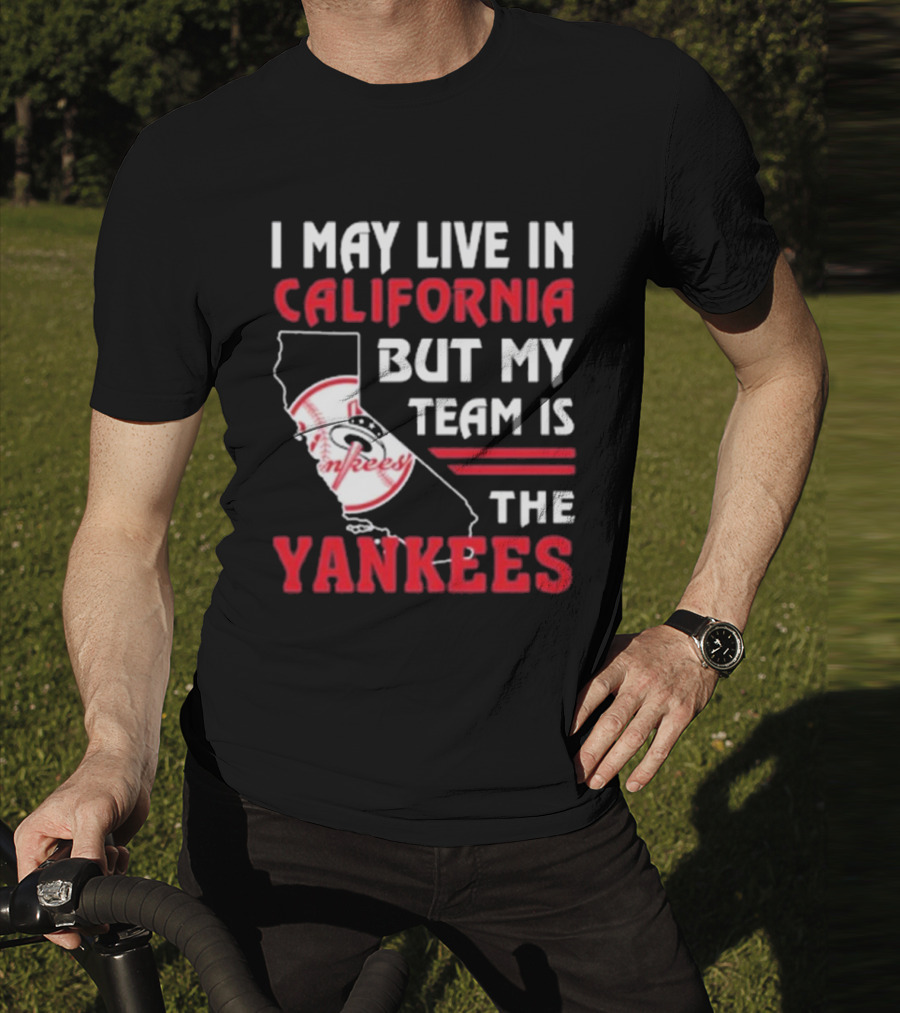 I May Live In California But My Team Is The Yankees Yankees T-Shirt