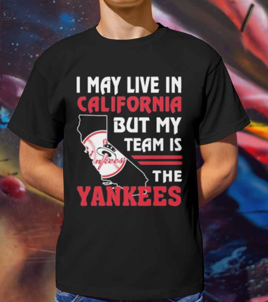 I May Live In California But My Team Is The Yankees Yankees T-Shirt