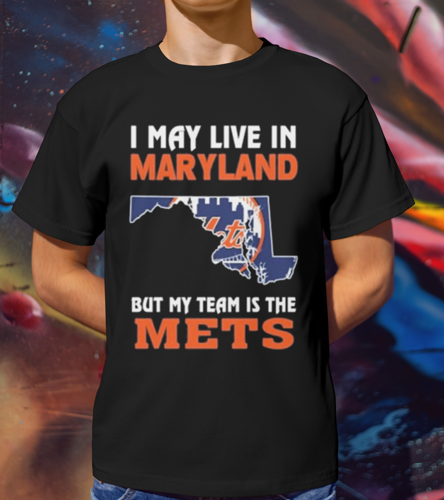 I May Live In Maryland But My Team Is The Mets New York T-Shirt