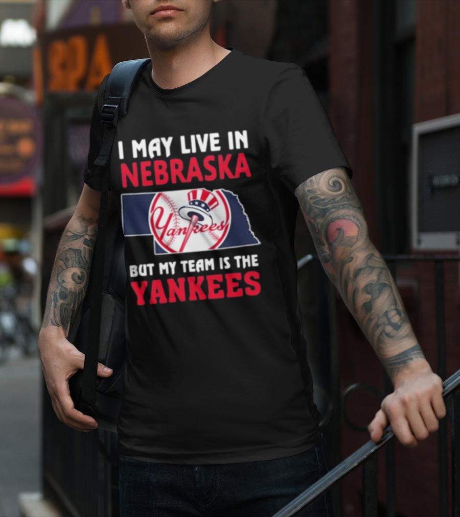 I May Live In Nebraska But My Team Is The New York Yankees Yankees T-Shirt