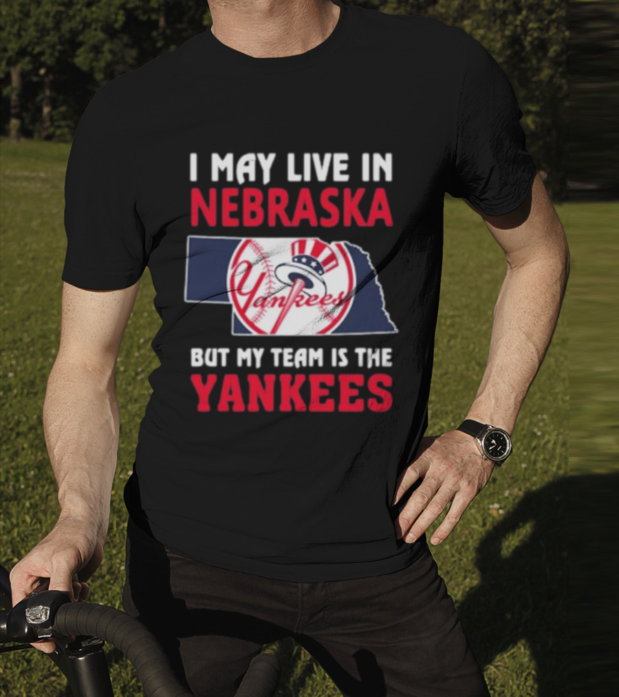 I May Live In Nebraska But My Team Is The New York Yankees Yankees T-Shirt