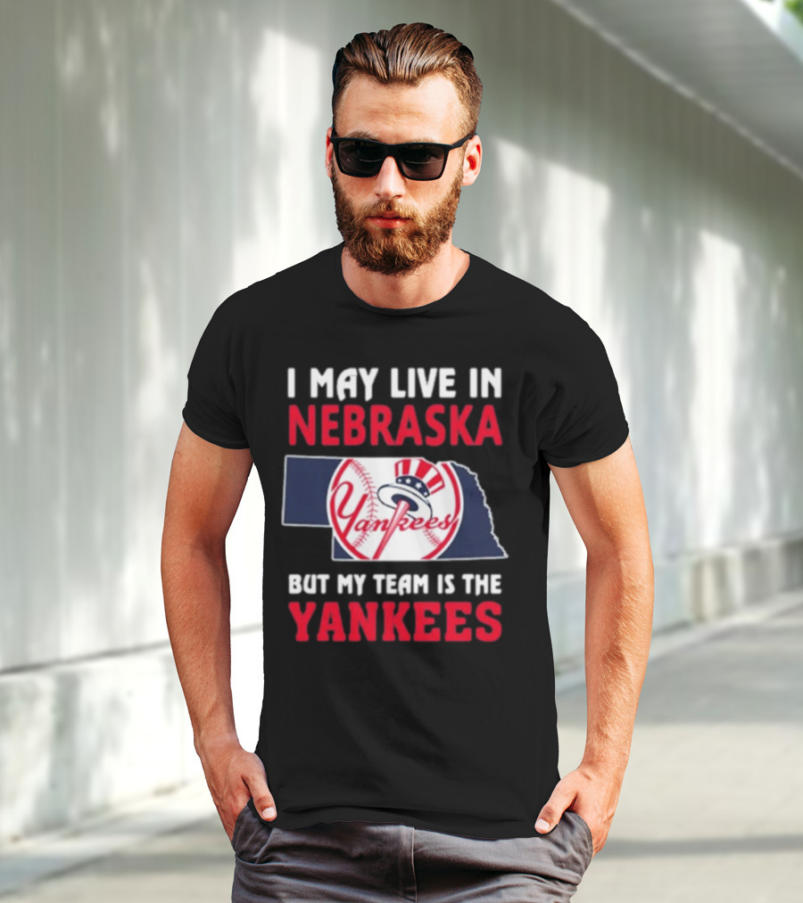 I May Live In Nebraska But My Team Is The New York Yankees Yankees T-Shirt