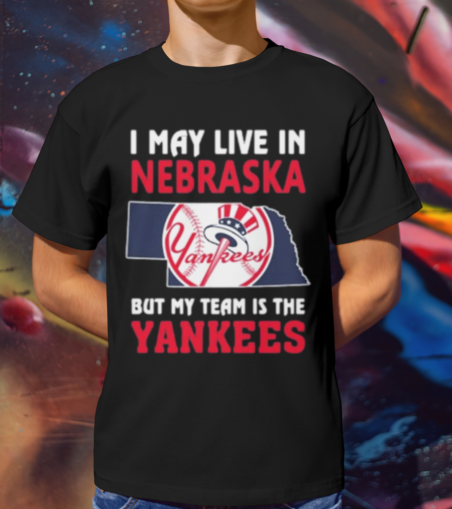 I May Live In Nebraska But My Team Is The New York Yankees Yankees T-Shirt