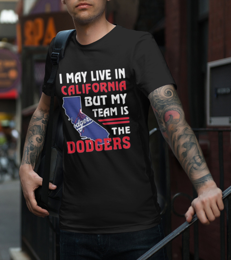 I May Live In California But My Team Is The Dodgers Los Angeles T-Shirt