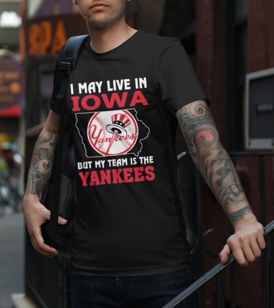 I May Live In Iowa But My Team Is The Yankees Yankees T-Shirt