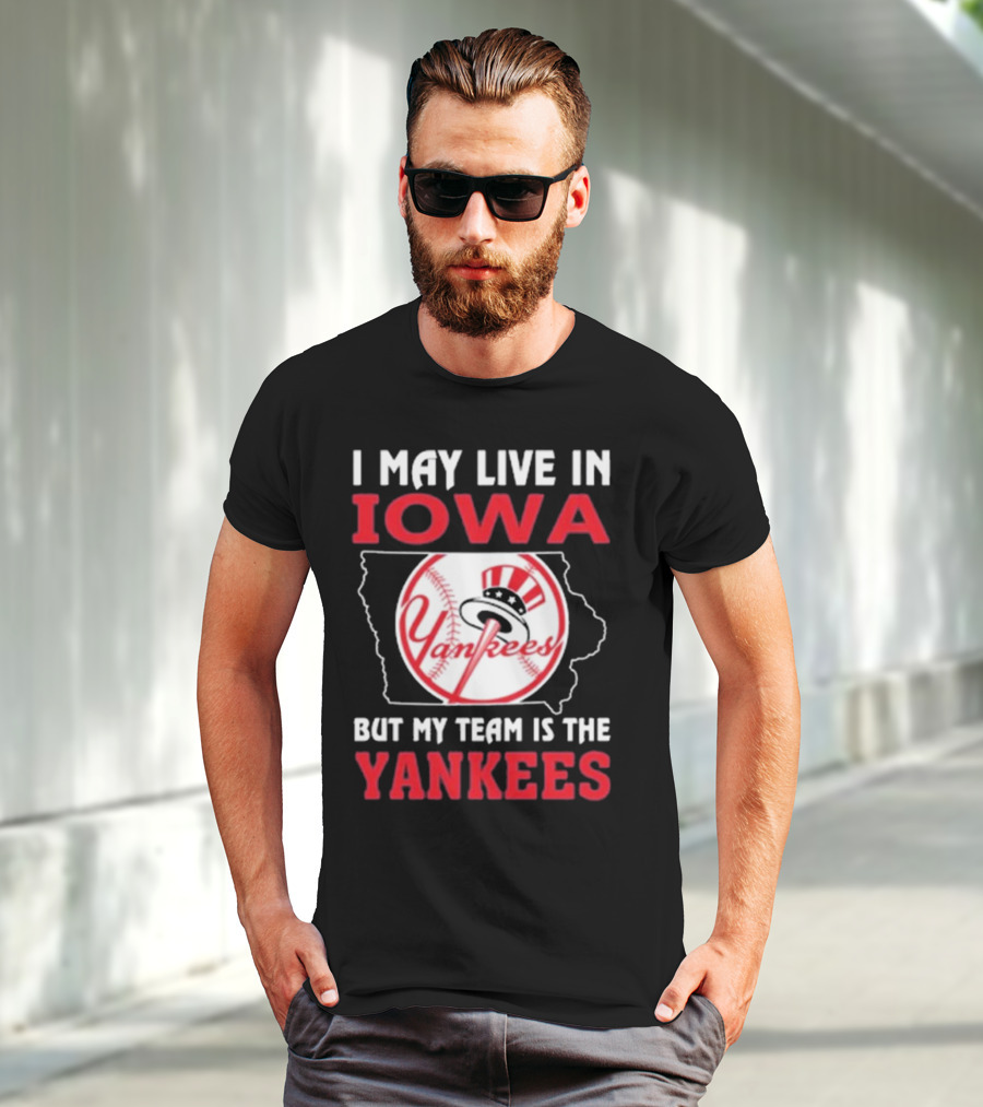 I May Live In Iowa But My Team Is The Yankees Yankees T-Shirt