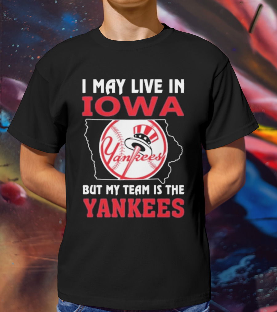 I May Live In Iowa But My Team Is The Yankees Yankees T-Shirt