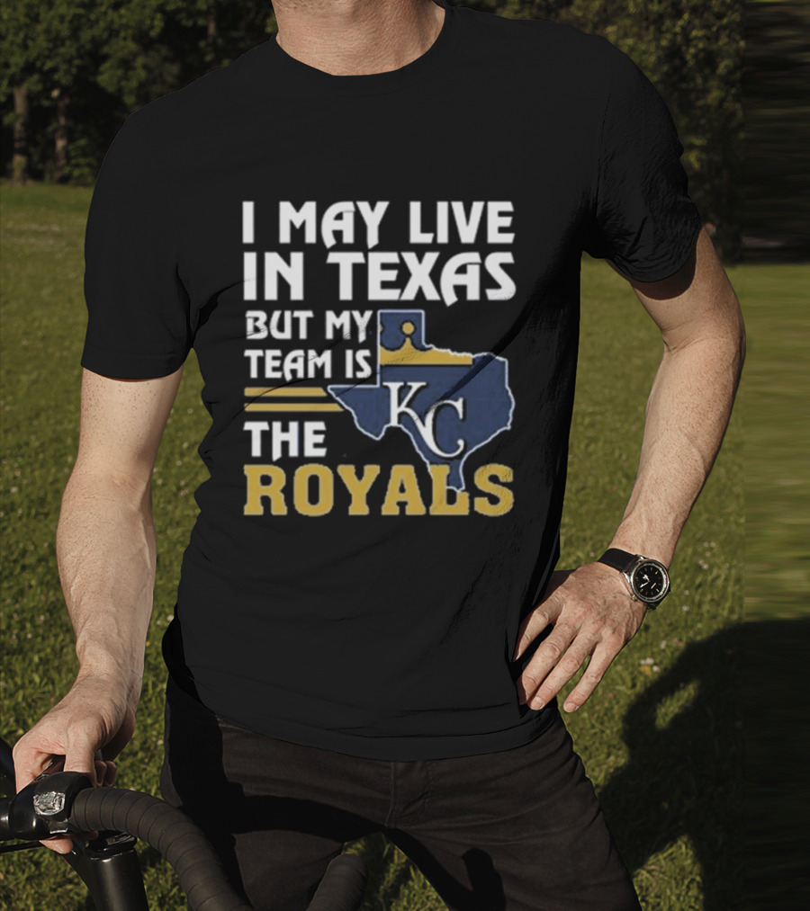 I May Live In Texas But My Team Is The KC Royals T-Shirt