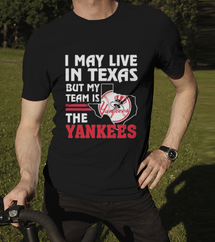 I May Live In Texas But My Team Is The Yankees Yankees T-Shirt