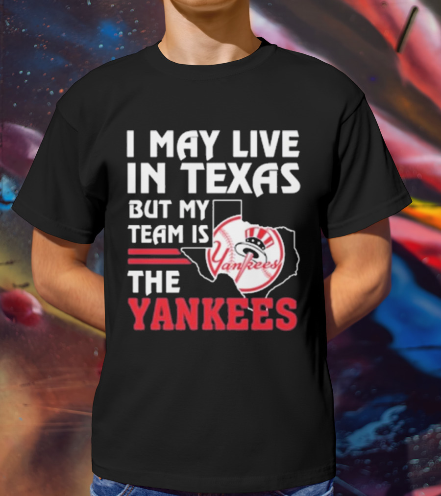 I May Live In Texas But My Team Is The Yankees Yankees T-Shirt