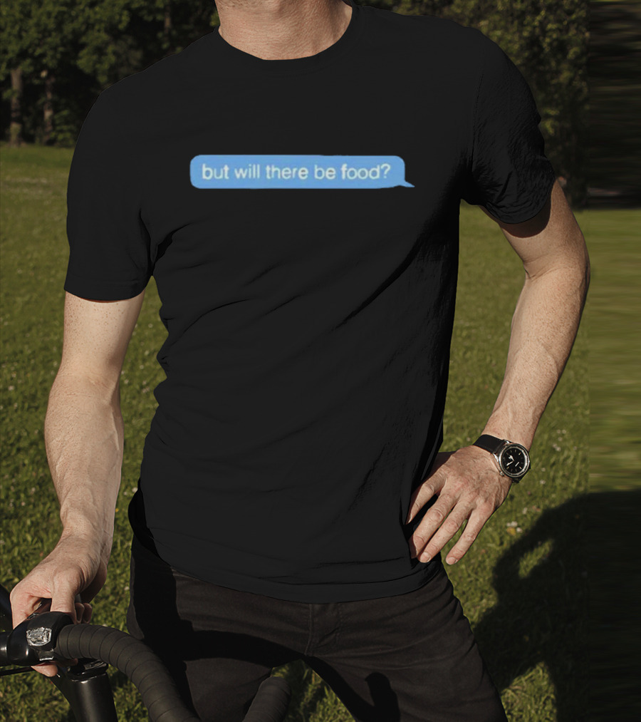 But Will There Be Food Text Message Chat T-Shirt