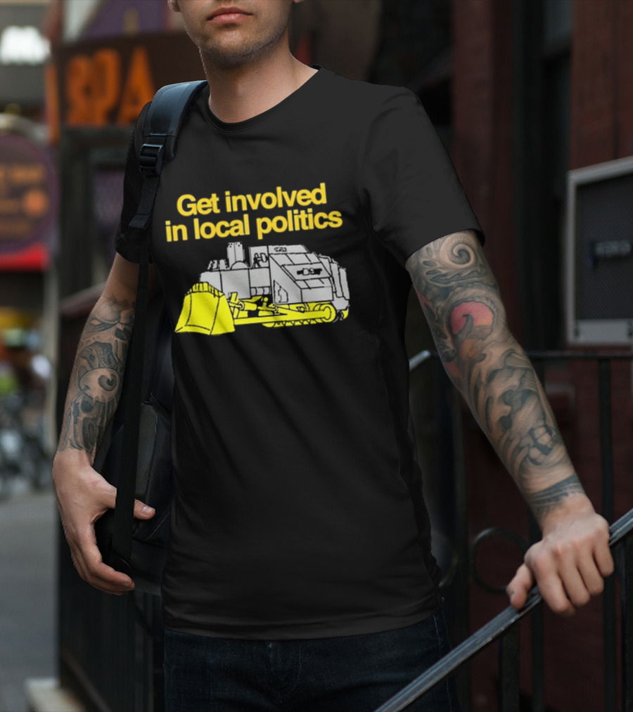 Get Involved In Local Politics Bulldozer T-Shirt