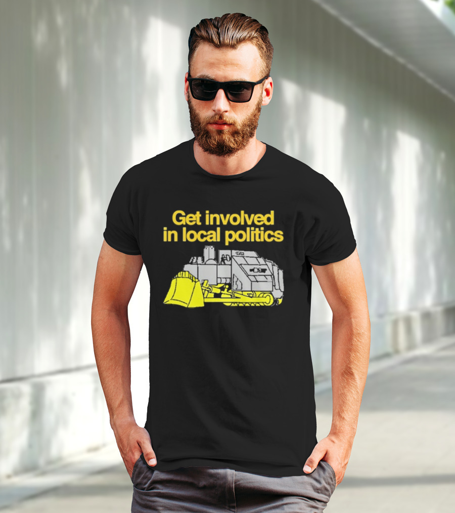 Get Involved In Local Politics Bulldozer T-Shirt