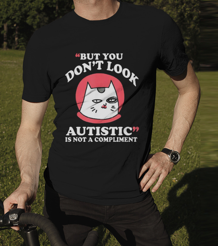 But You Don’t Look Autistic Is Not A Compliment Cat T-Shirt