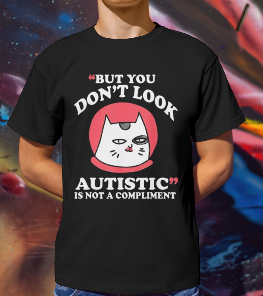 But You Don’t Look Autistic Is Not A Compliment Cat T-Shirt