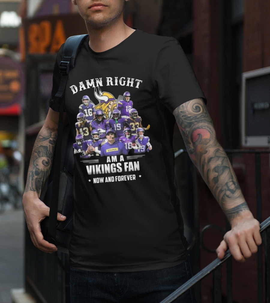 Damn Right I Am A Minnesota Vikings Fan Now And Forever T-Shirt