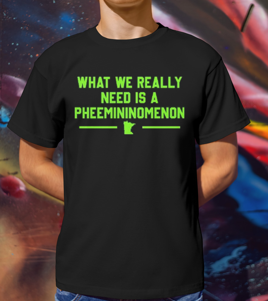 What We Really Need Is A Pheemininomenon Minnesota Lynx T-Shirt