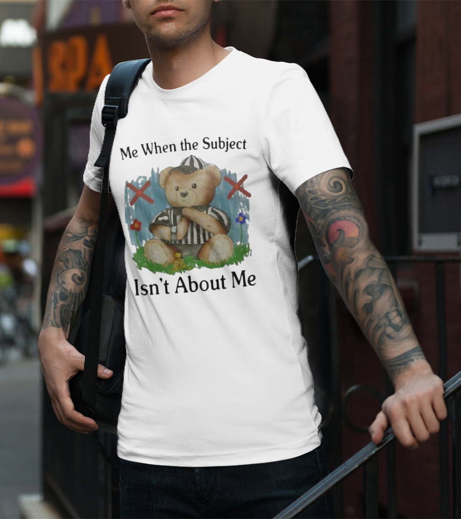 Me When The Subject Isn’t About Me Referee Bear With Crossed Arms And Flowers T-Shirt