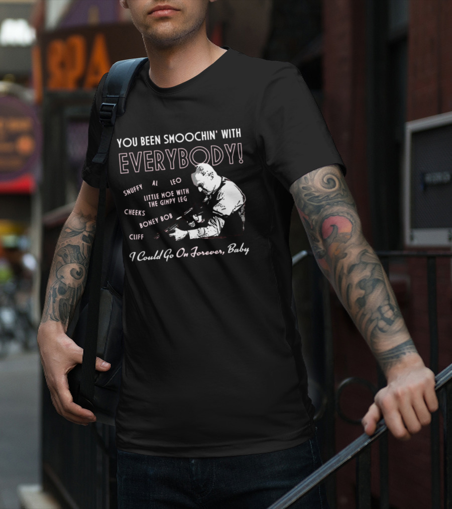 You Been Smoochin' With Everybody Snuffy Al Leo Little Moe With The Gimpy Leg Cheeks Boney Bob Cliff I Could Go On Forever Baby T-Shirt