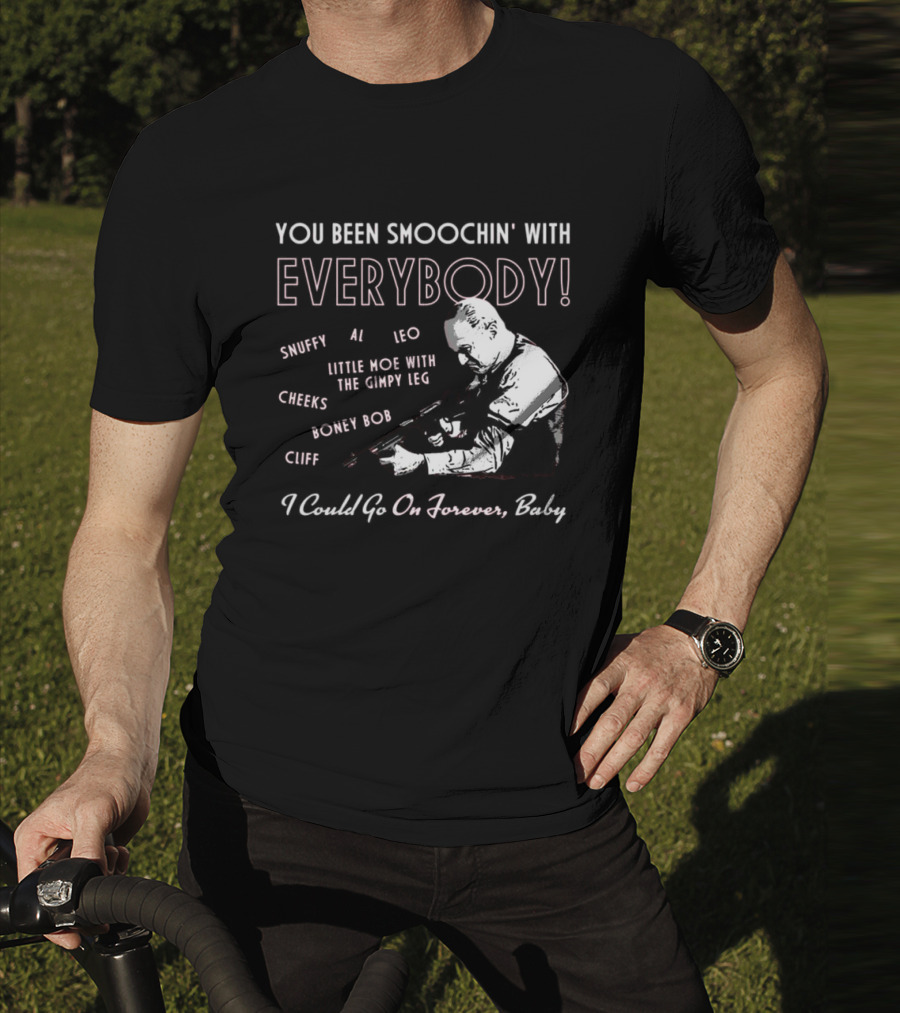You Been Smoochin' With Everybody Snuffy Al Leo Little Moe With The Gimpy Leg Cheeks Boney Bob Cliff I Could Go On Forever Baby T-Shirt