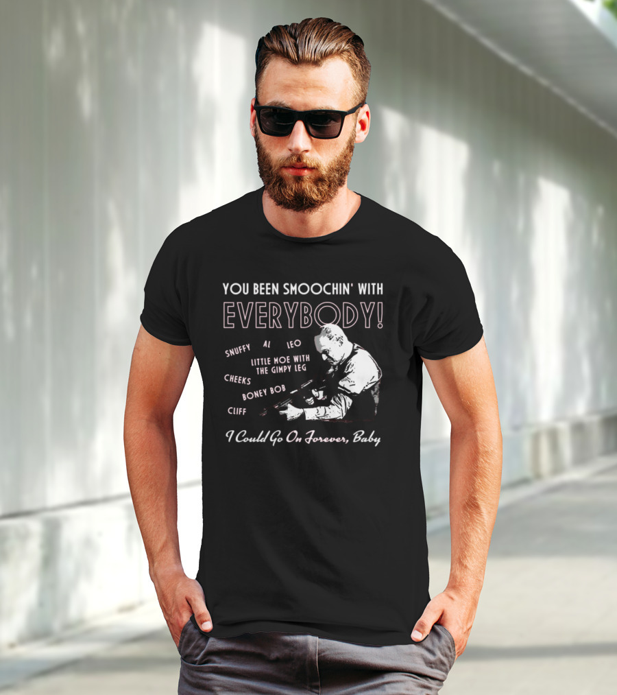 You Been Smoochin' With Everybody Snuffy Al Leo Little Moe With The Gimpy Leg Cheeks Boney Bob Cliff I Could Go On Forever Baby T-Shirt