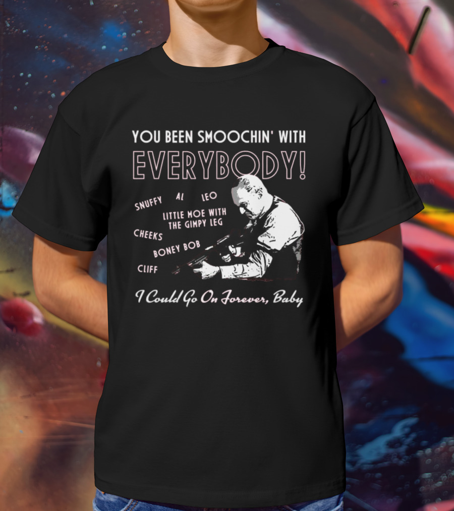 You Been Smoochin' With Everybody Snuffy Al Leo Little Moe With The Gimpy Leg Cheeks Boney Bob Cliff I Could Go On Forever Baby T-Shirt