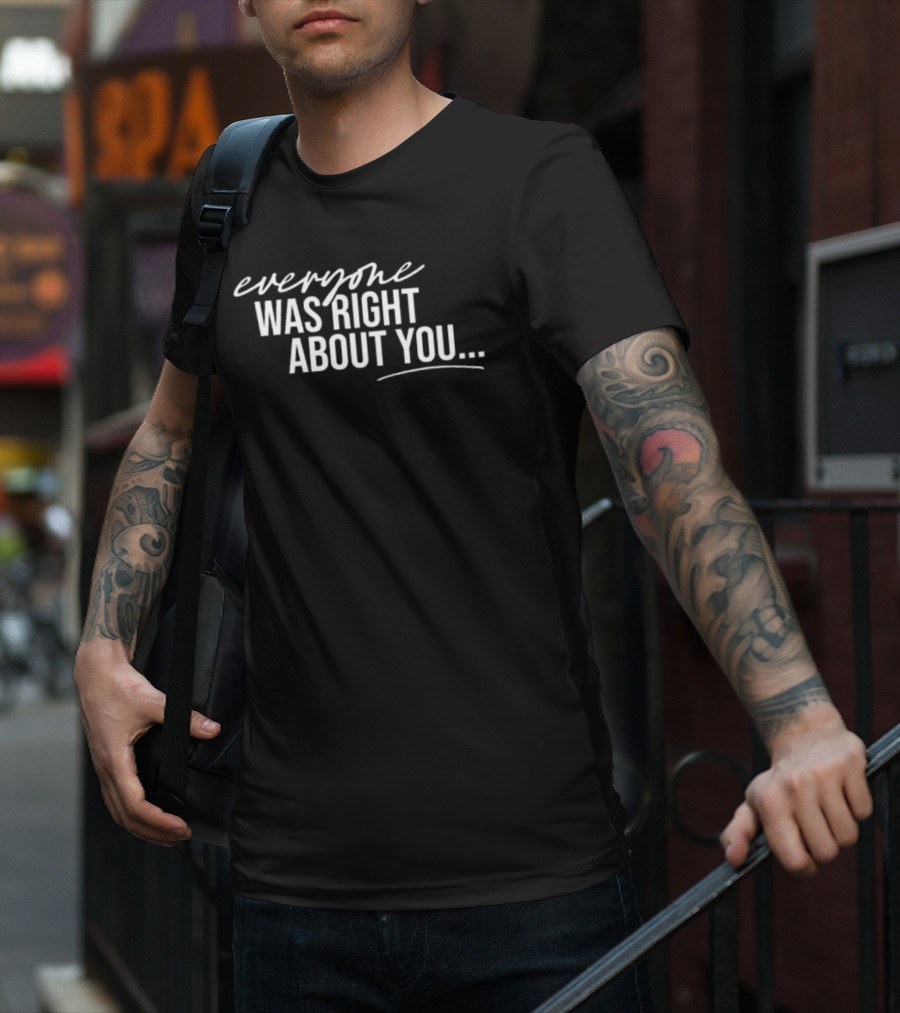 Everyone Was Right About You You’re Dirty T-Shirt