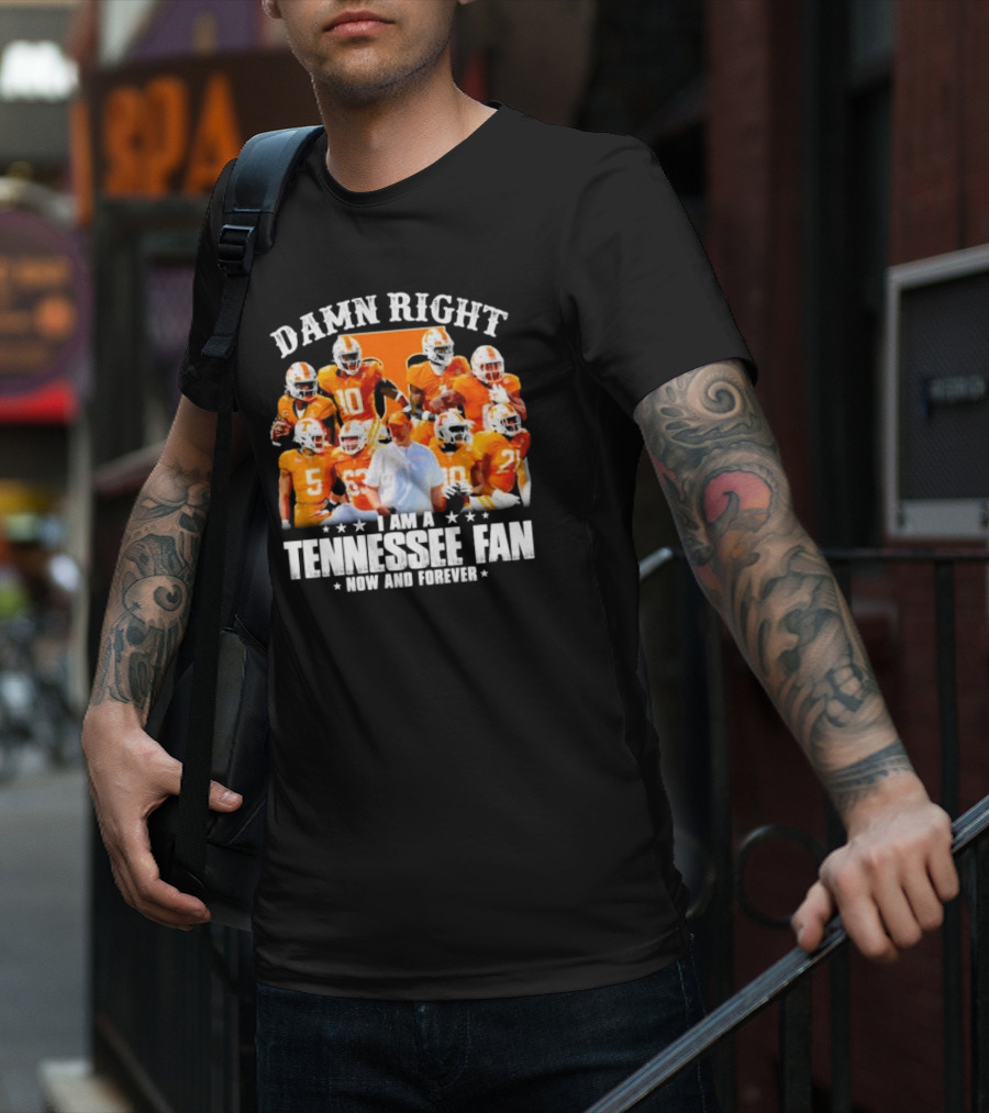 Damn Right I Am A Tennessee Fan Now And Forever T-Shirt