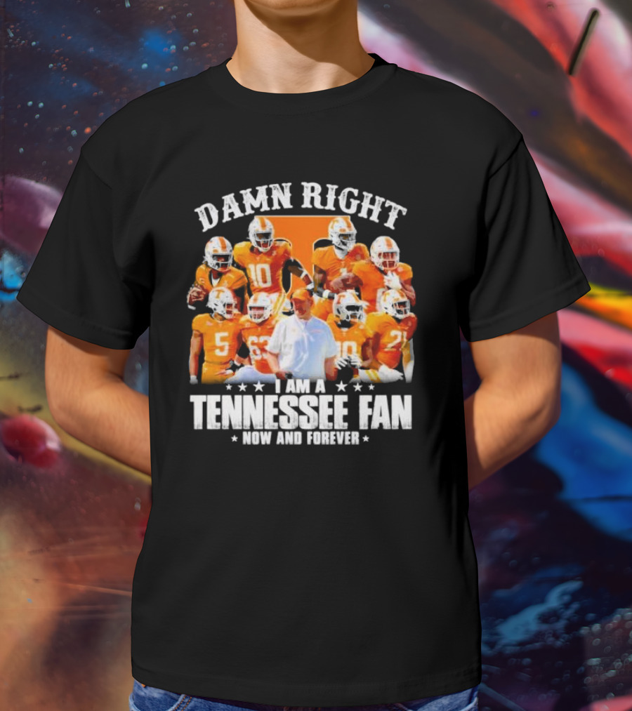 Damn Right I Am A Tennessee Fan Now And Forever T-Shirt