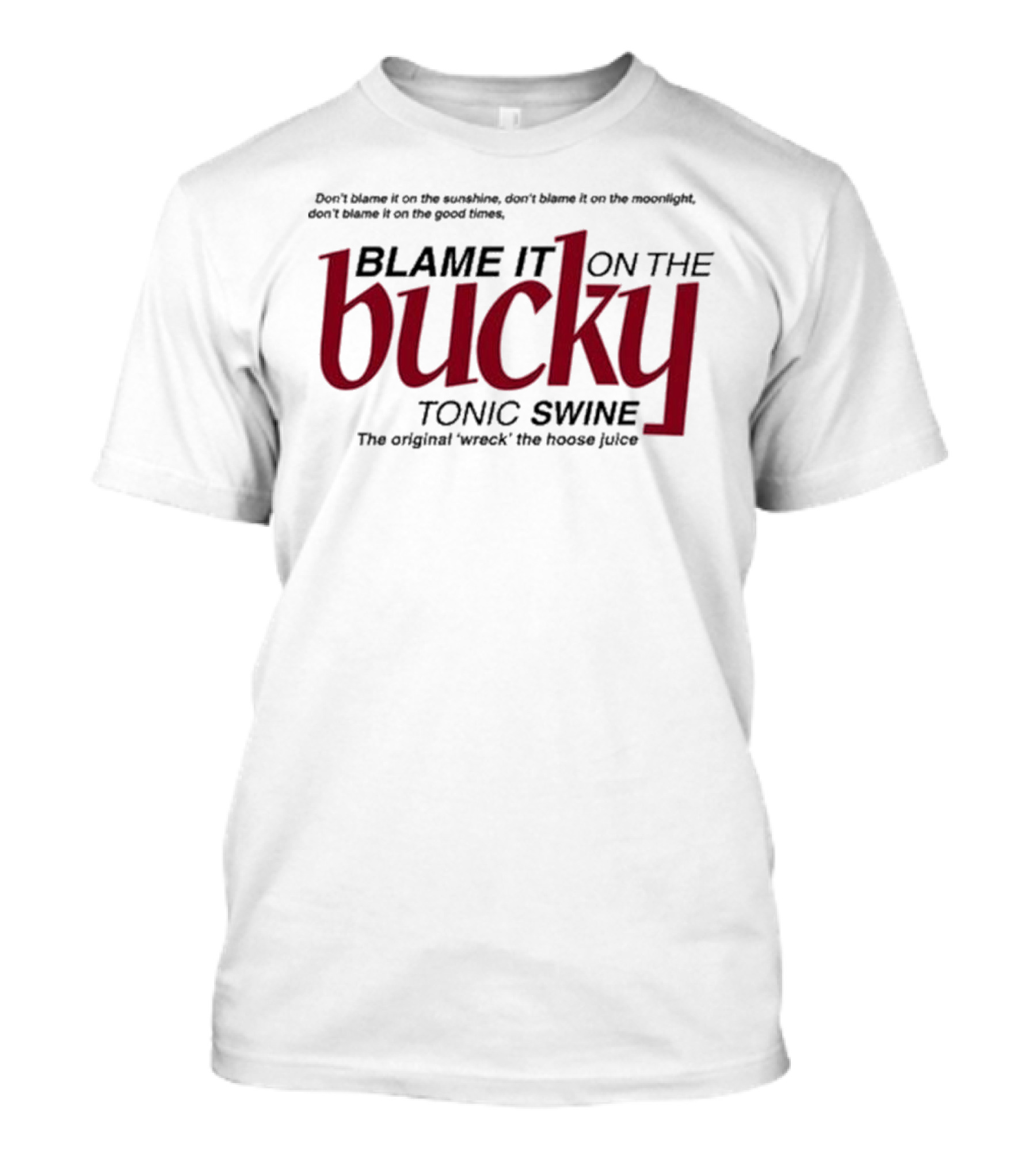 Don't Blame It On The Sunshine Moonlight Good Times Bucky Tonic Swine Original Wreck The Hoose Juice T-Shirt