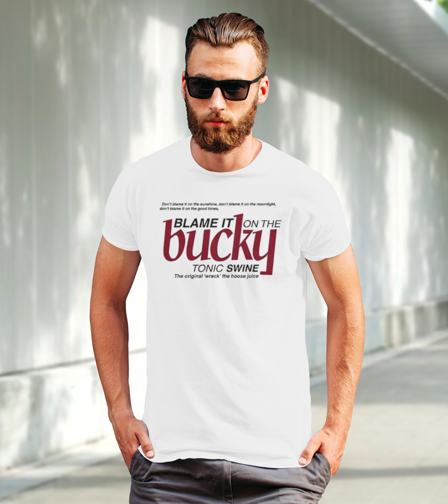Don't Blame It On The Sunshine Moonlight Good Times Bucky Tonic Swine Original Wreck The Hoose Juice T-Shirt