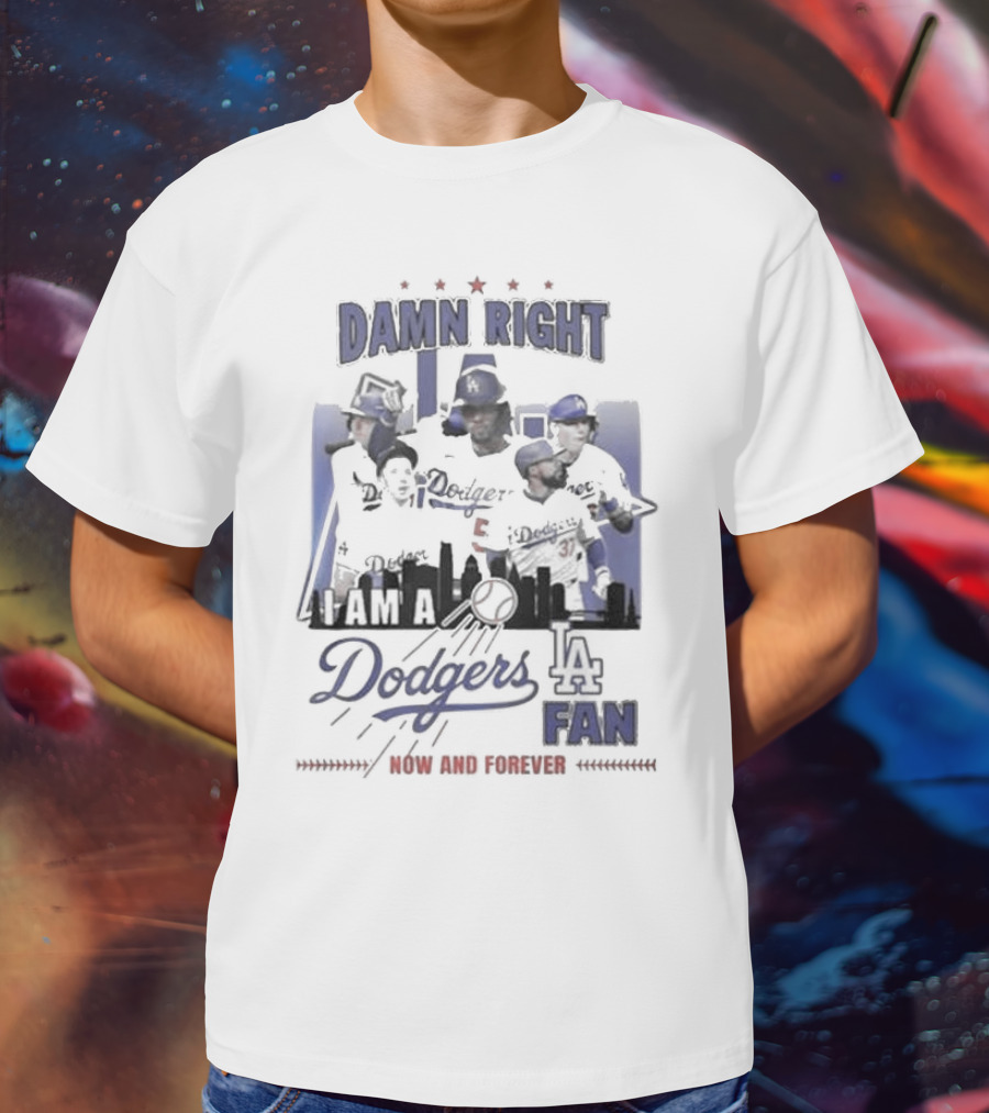 Damn Right I Am A Los Angeles Dodgers Fan Now And Forever T-Shirt