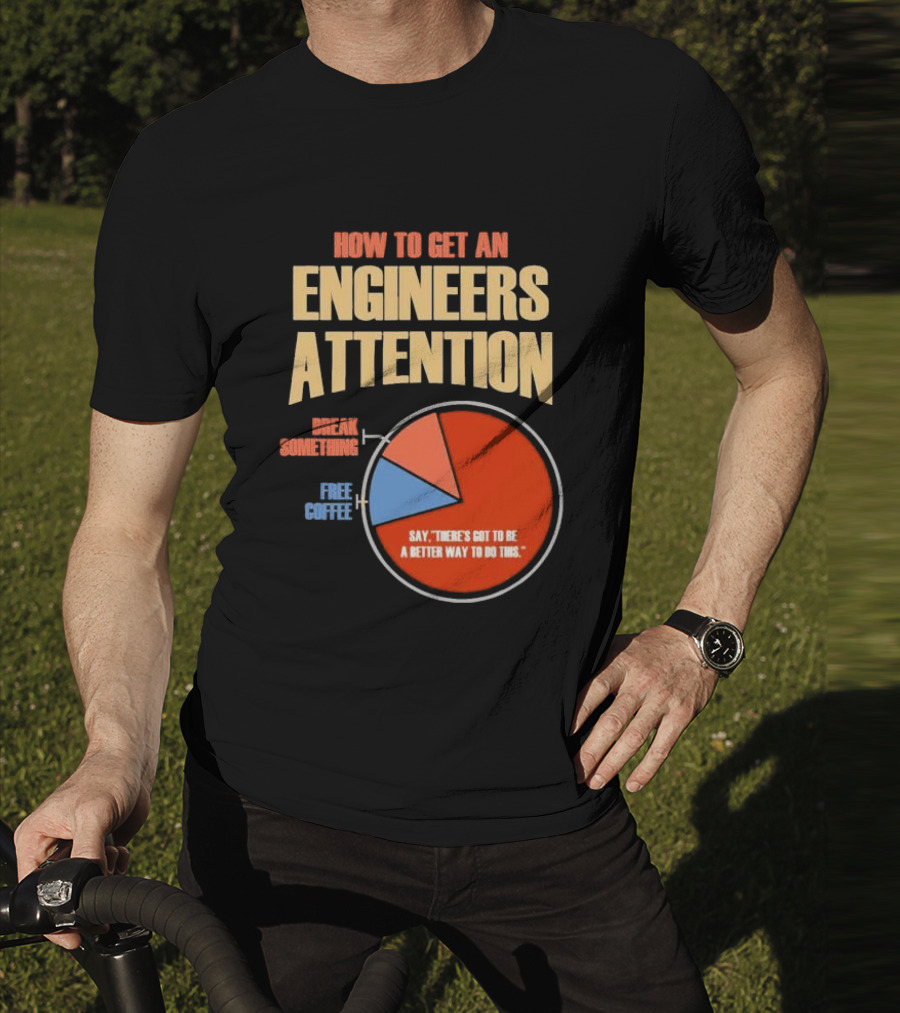 How To Get An Engineers Attention Pie Chart Break Something Free Coffee Say There's Got To Be A Better Way To Do This T-Shirt
