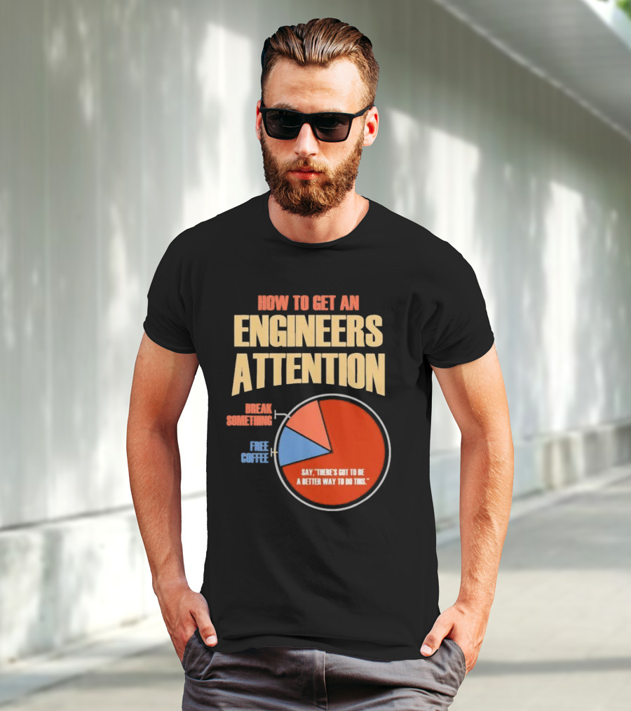 How To Get An Engineers Attention Pie Chart Break Something Free Coffee Say There's Got To Be A Better Way To Do This T-Shirt