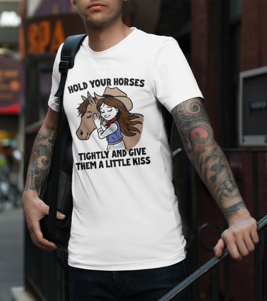 Hold Your Horses Tightly And Give Them A Little Kiss Cowgirl T-Shirt
