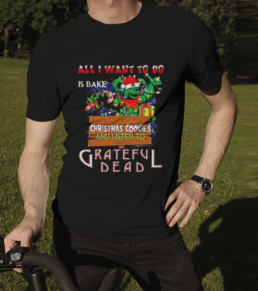 All I Want To Do Is Bake Christmas Cookies And Listen To Grateful Dead T-Shirt