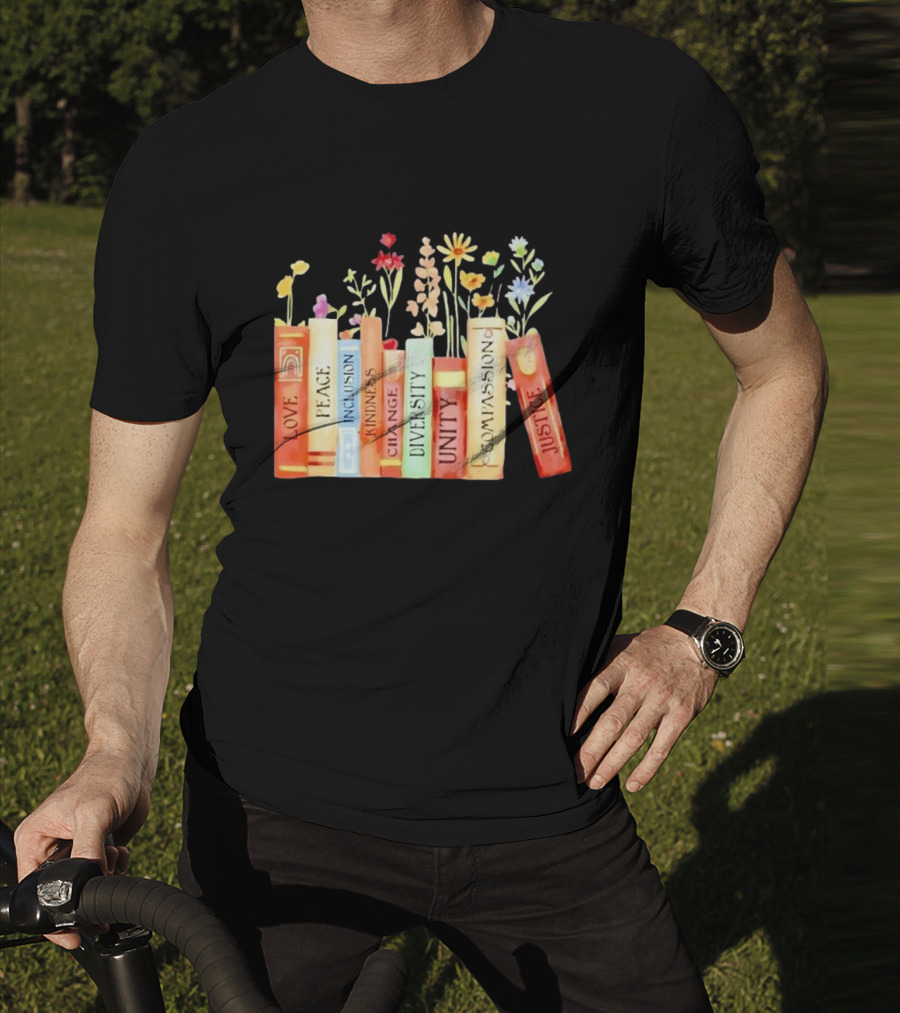 Love Peace Inclusion Kindness Changes Diversity Unity Compassion Justice Books Flowers T-Shirt