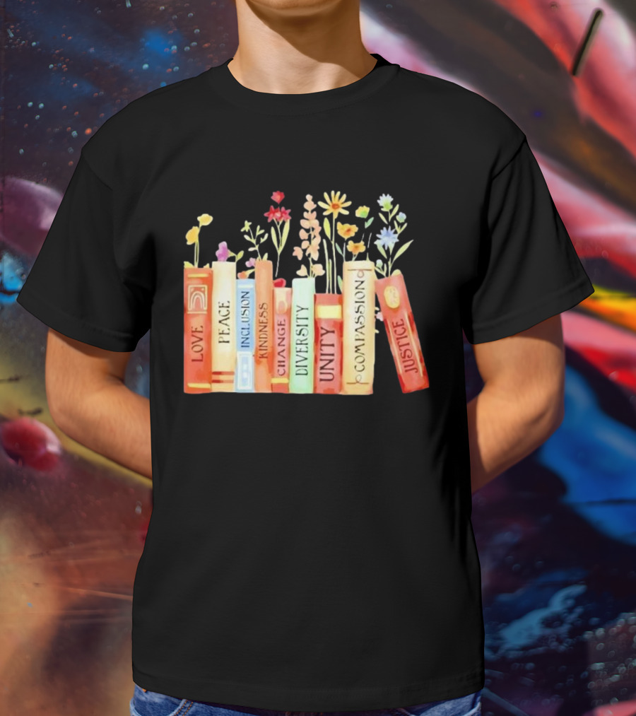 Love Peace Inclusion Kindness Changes Diversity Unity Compassion Justice Books Flowers T-Shirt