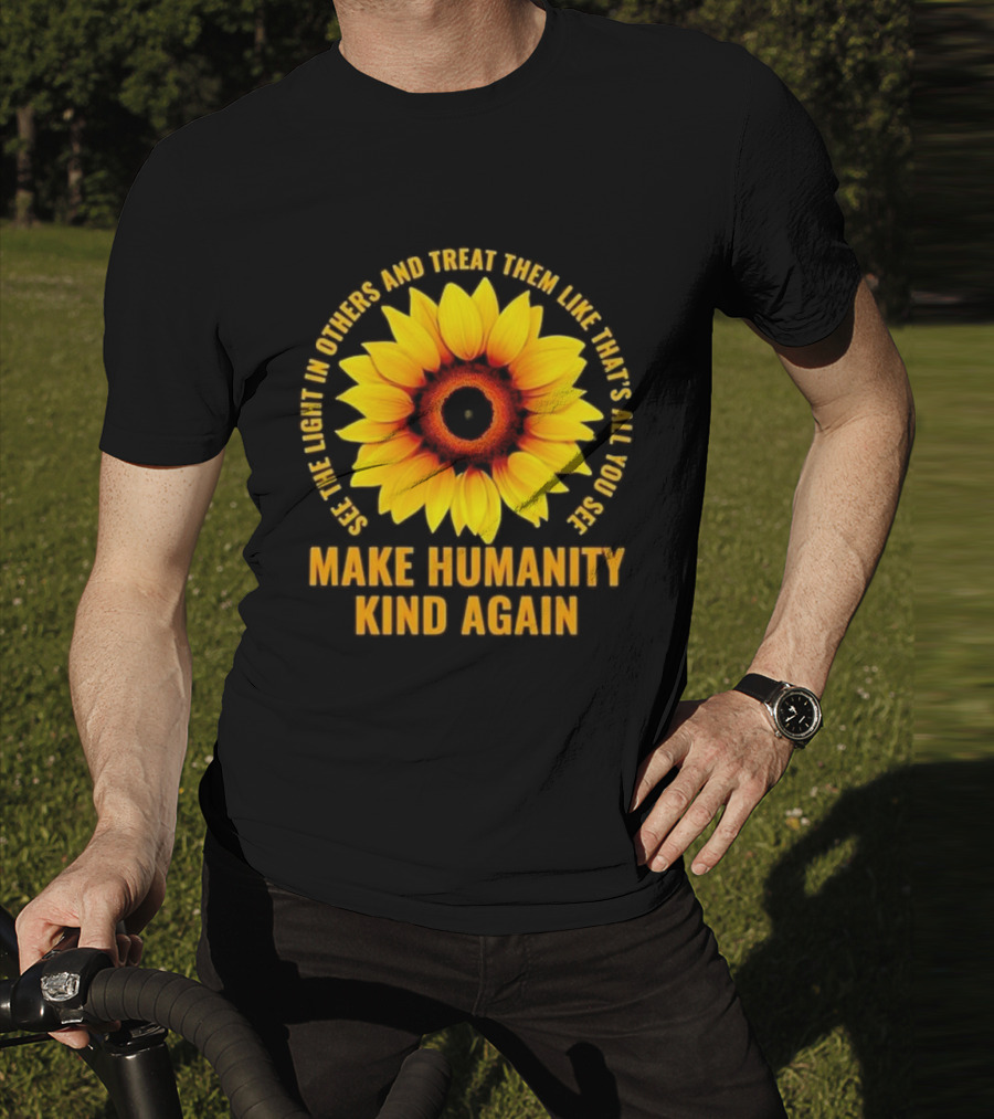 Make Humanity Kind Again See The Light In Others And Treat Them Like That's All You See T-Shirt