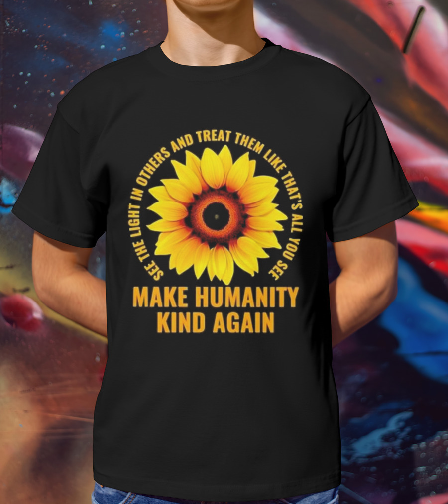 Make Humanity Kind Again See The Light In Others And Treat Them Like That's All You See T-Shirt