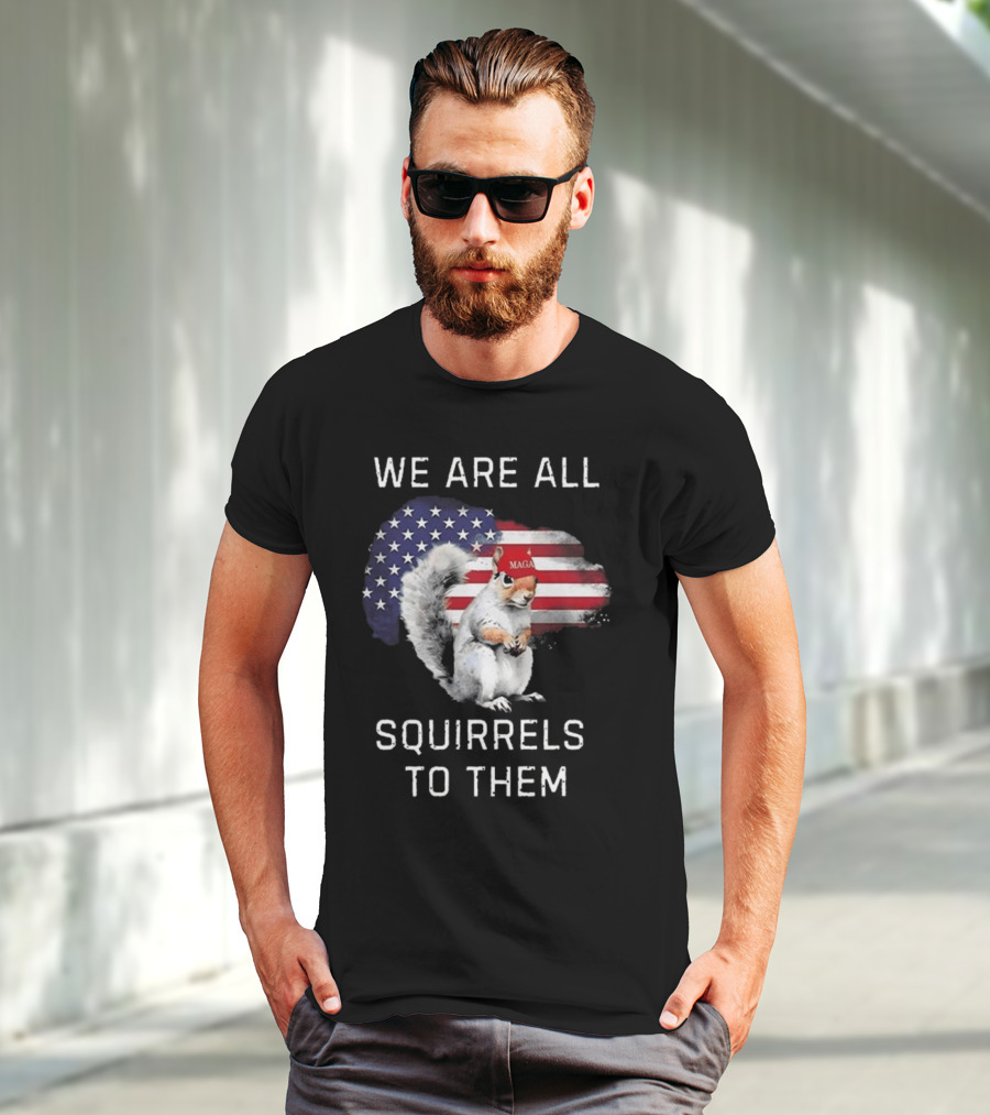 Squirrel With MAGA Hat In Front Of American Flag We Are All Squirrels To Them T-Shirt