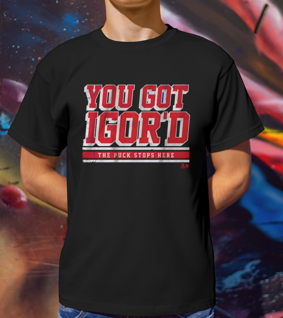 You Got Igor’d The Puck Stops Here Igor Shesterkin T-Shirt