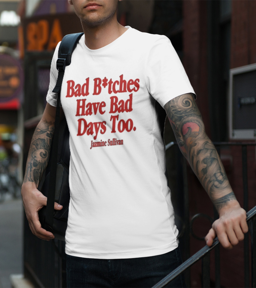 Jazmine Sullivan Bad B*tches Have Bad Days Too T-Shirt