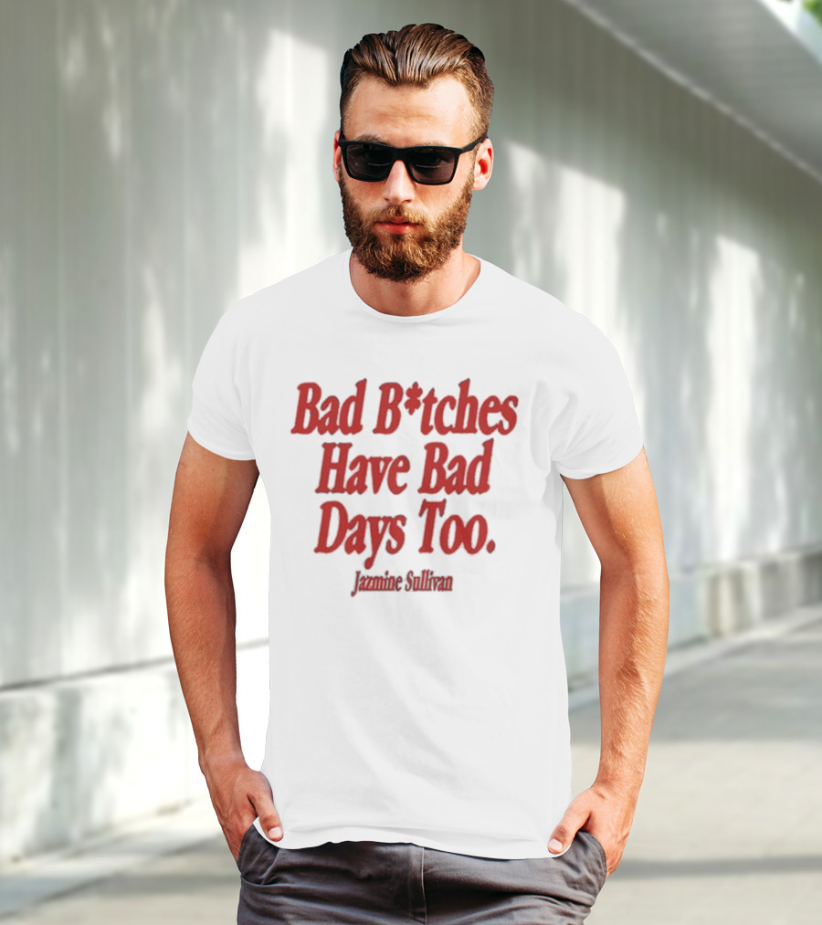 Jazmine Sullivan Bad B*tches Have Bad Days Too T-Shirt