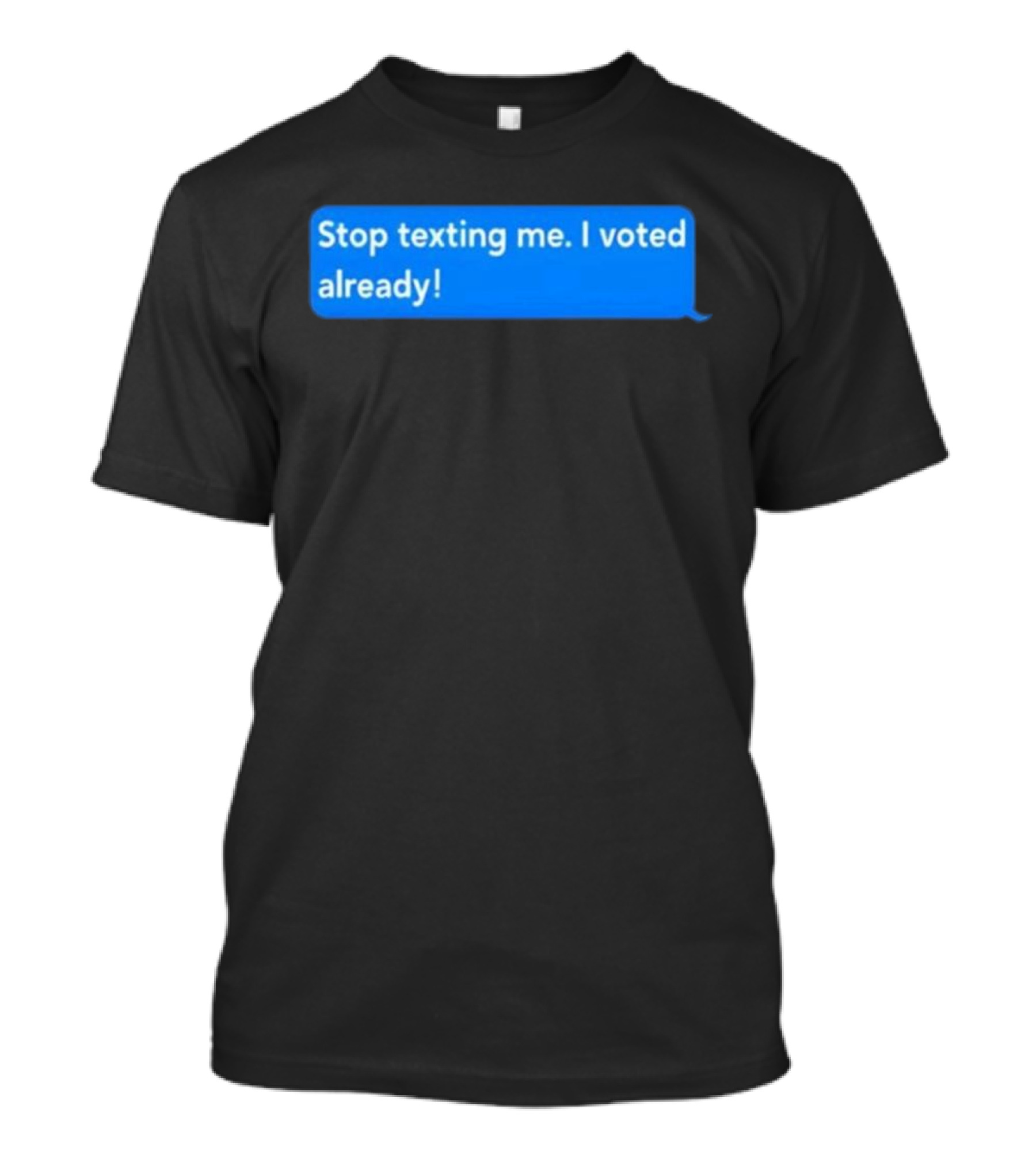 Stop Texting Me I Voted Already Chat Bubble T-Shirt