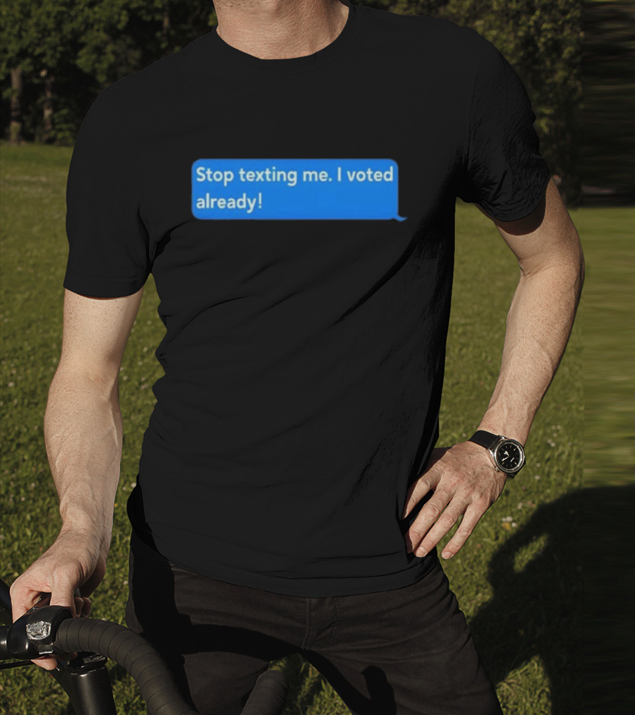 Stop Texting Me I Voted Already Chat Bubble T-Shirt
