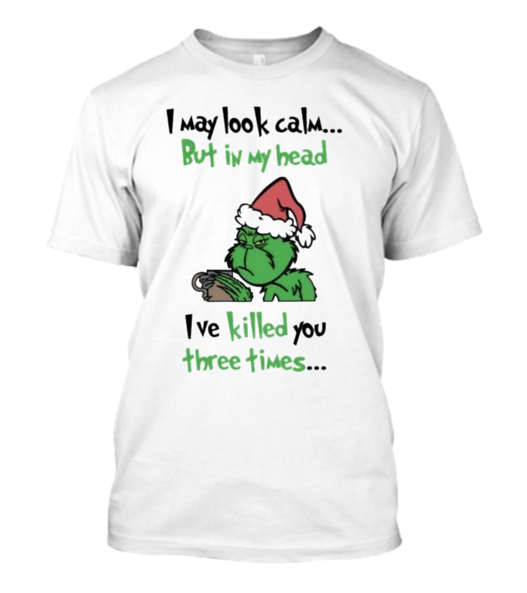 Grinch Coffee I May Look Calm But In My Head I've Killed You Three Times Christmas T-Shirt