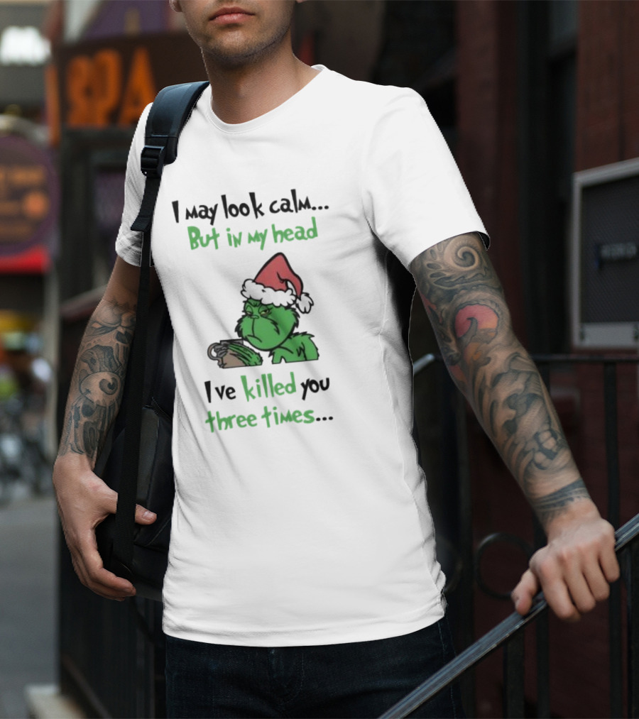Grinch Coffee I May Look Calm But In My Head I've Killed You Three Times Christmas T-Shirt