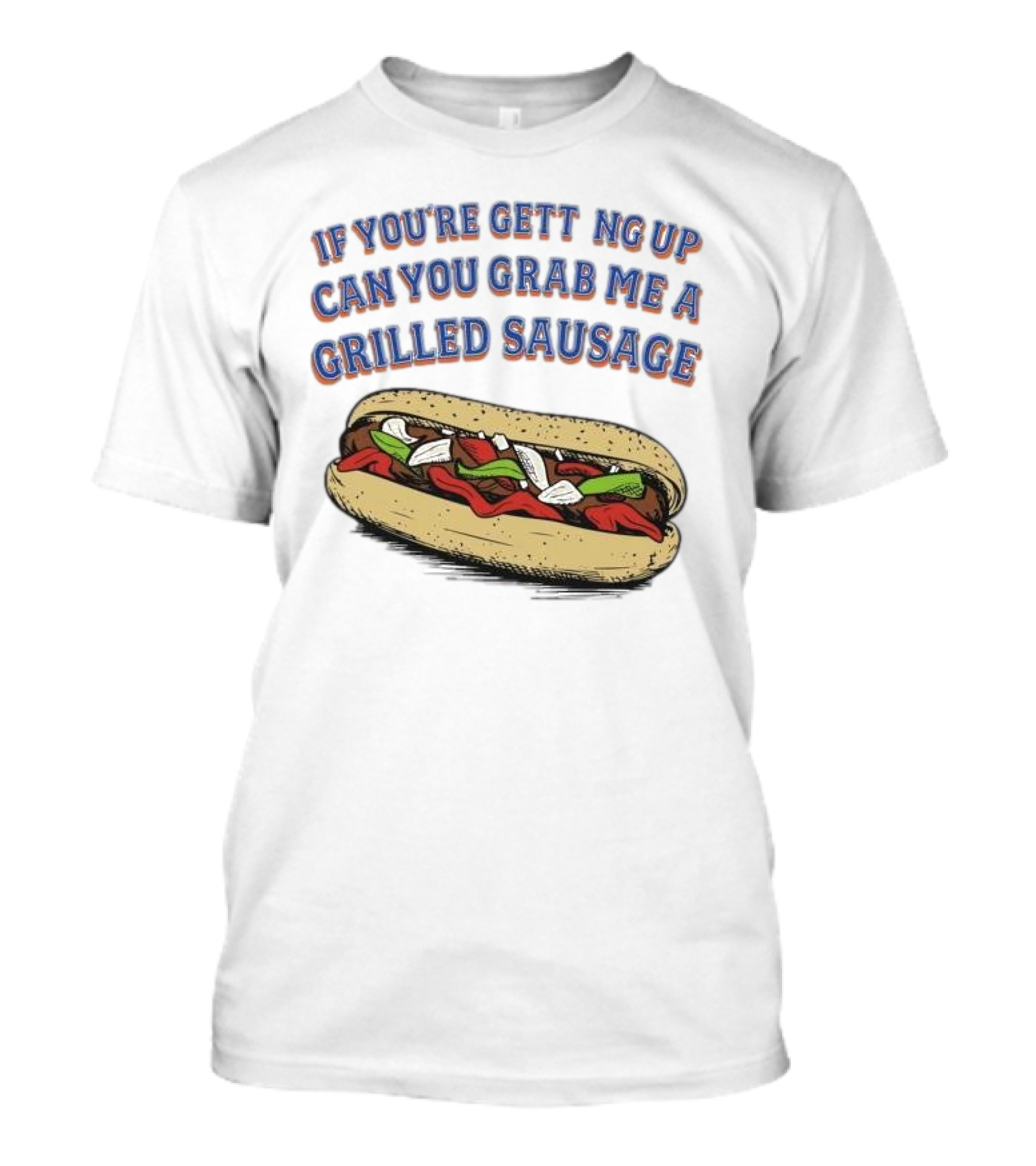 If You’re Getting Up Can You Grab Me A Grilled Sausage Sandwich T-Shirt