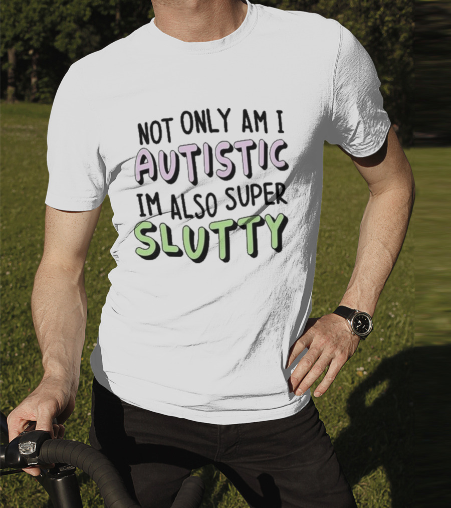 Not Only Am I Autistic I'm Also Super Slutty T-Shirt